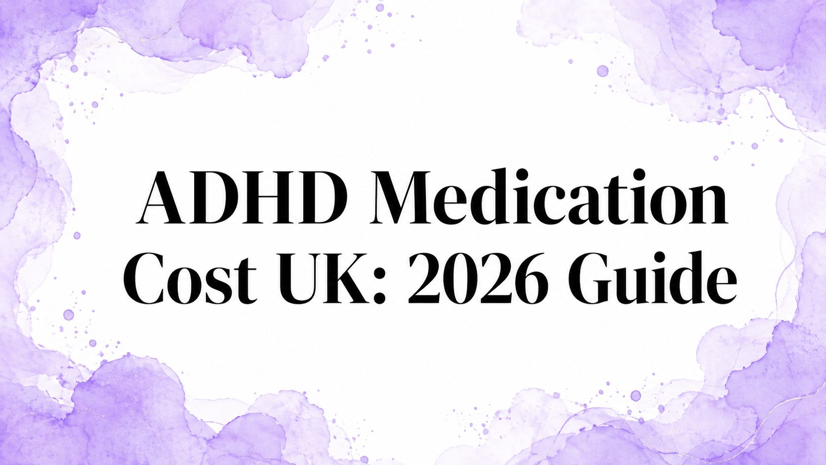 ADHD Medication Cost UK: 2026 Guide