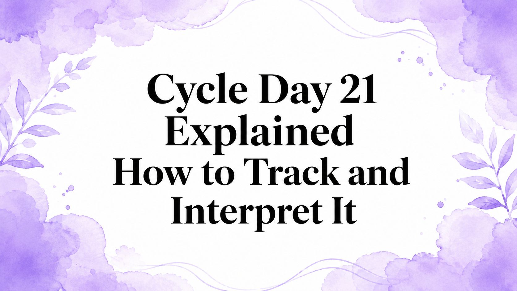 Cycle Day 21 Explained How to Track and Interpret It