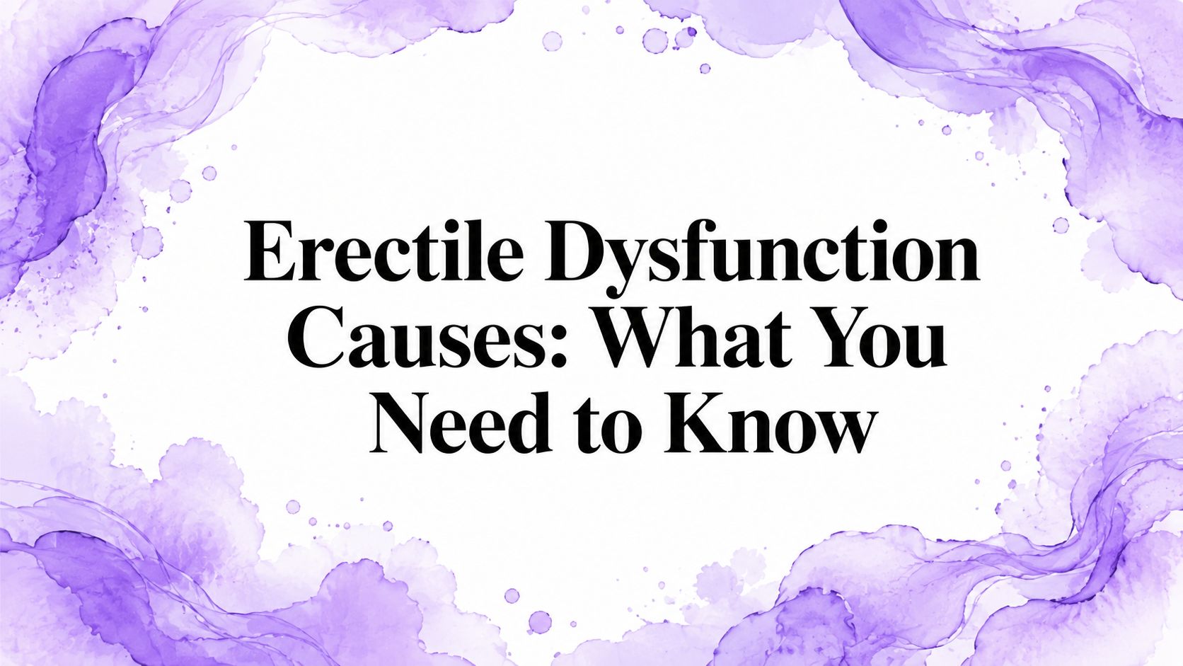 Erectile Dysfunction Causes: What You Need to Know