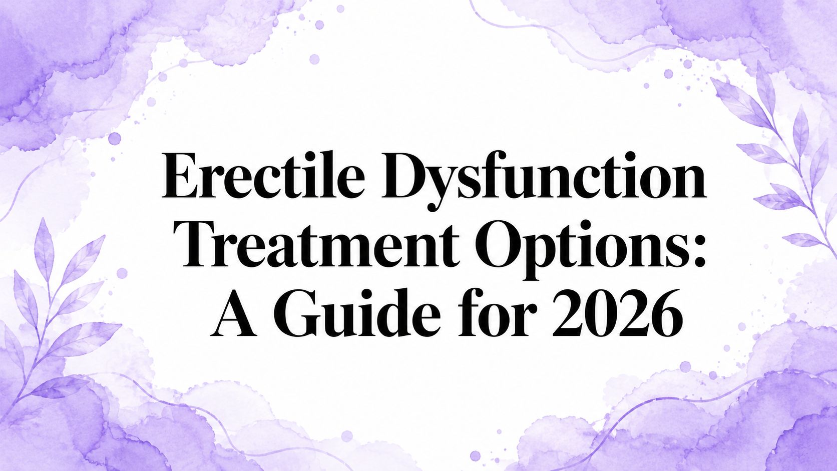 Erectile Dysfunction Treatment Options: A Guide for 2026
