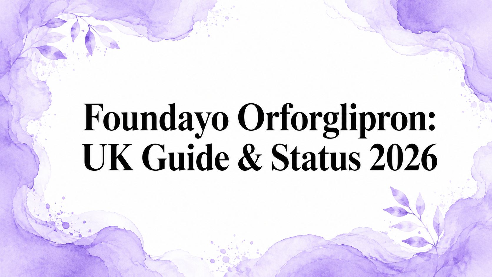 Foundayo Orforglipron: UK Guide & Status 2026