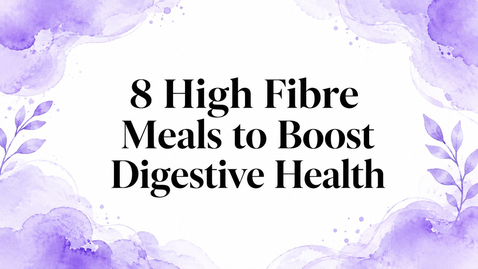 8 High Fibre Meals to Boost Digestive Health