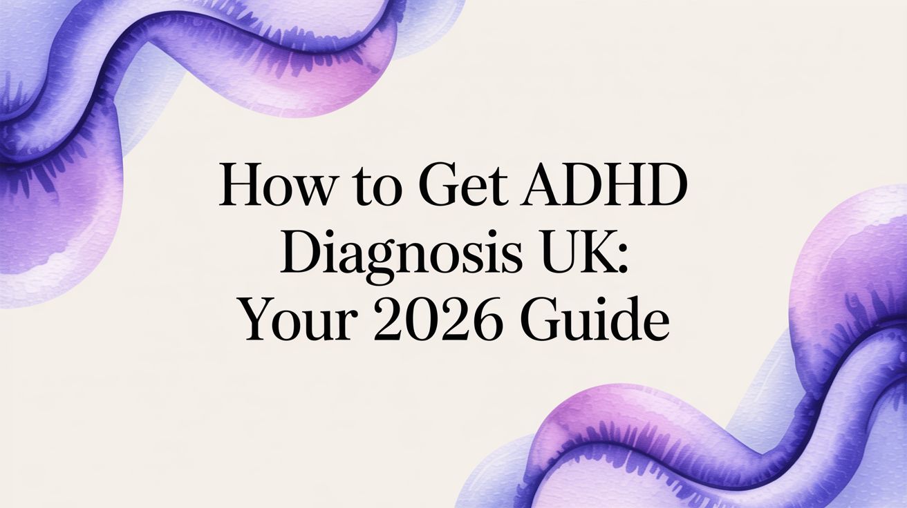 How to Get an ADHD Diagnosis in the UK: A 2026 Guide