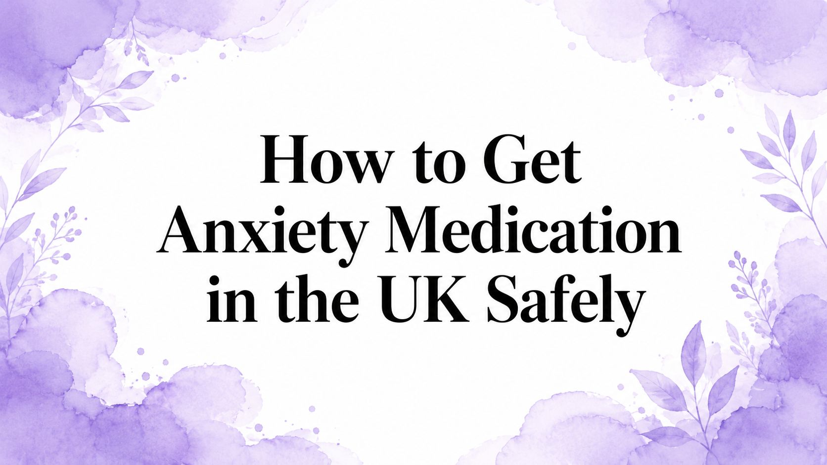 How to Get Anxiety Medication in the UK Safely
