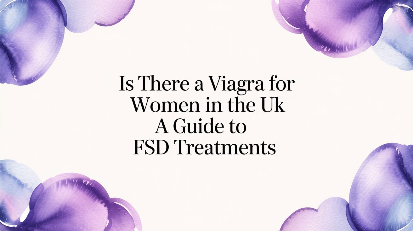 Is There a Viagra for Women? A UK Guide to FSD Treatments