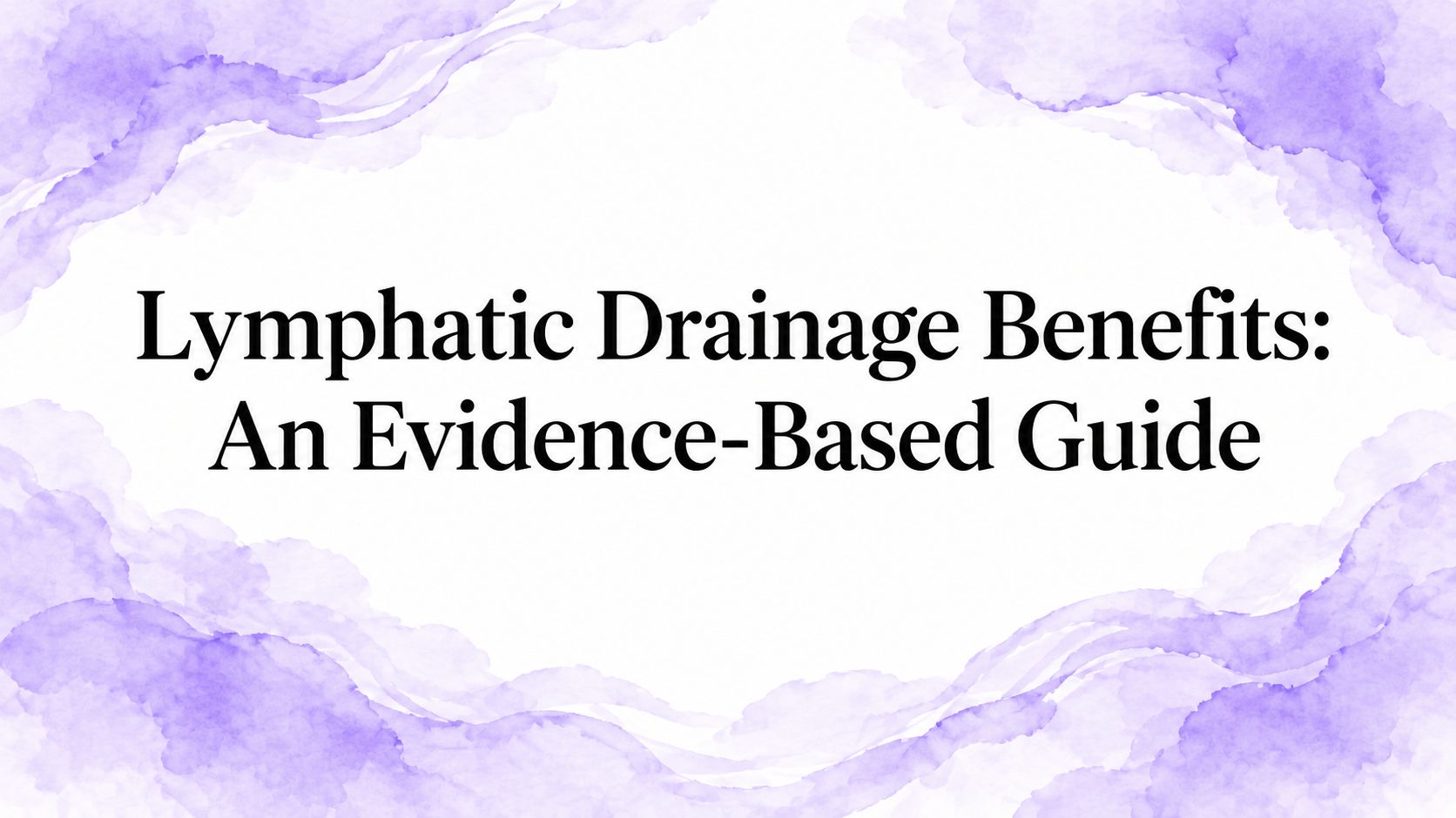 Lymphatic Drainage Benefits: An Evidence-Based Guide