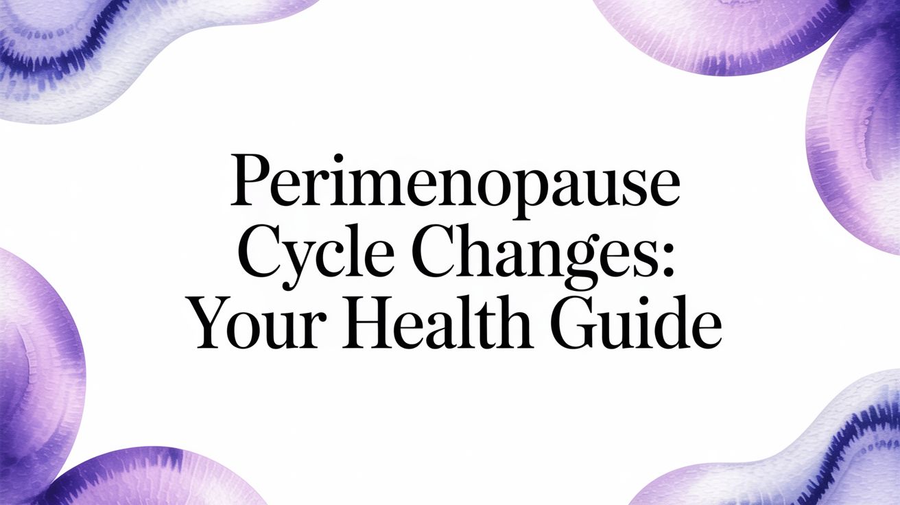 Perimenopause Cycle Changes: Your Health Guide