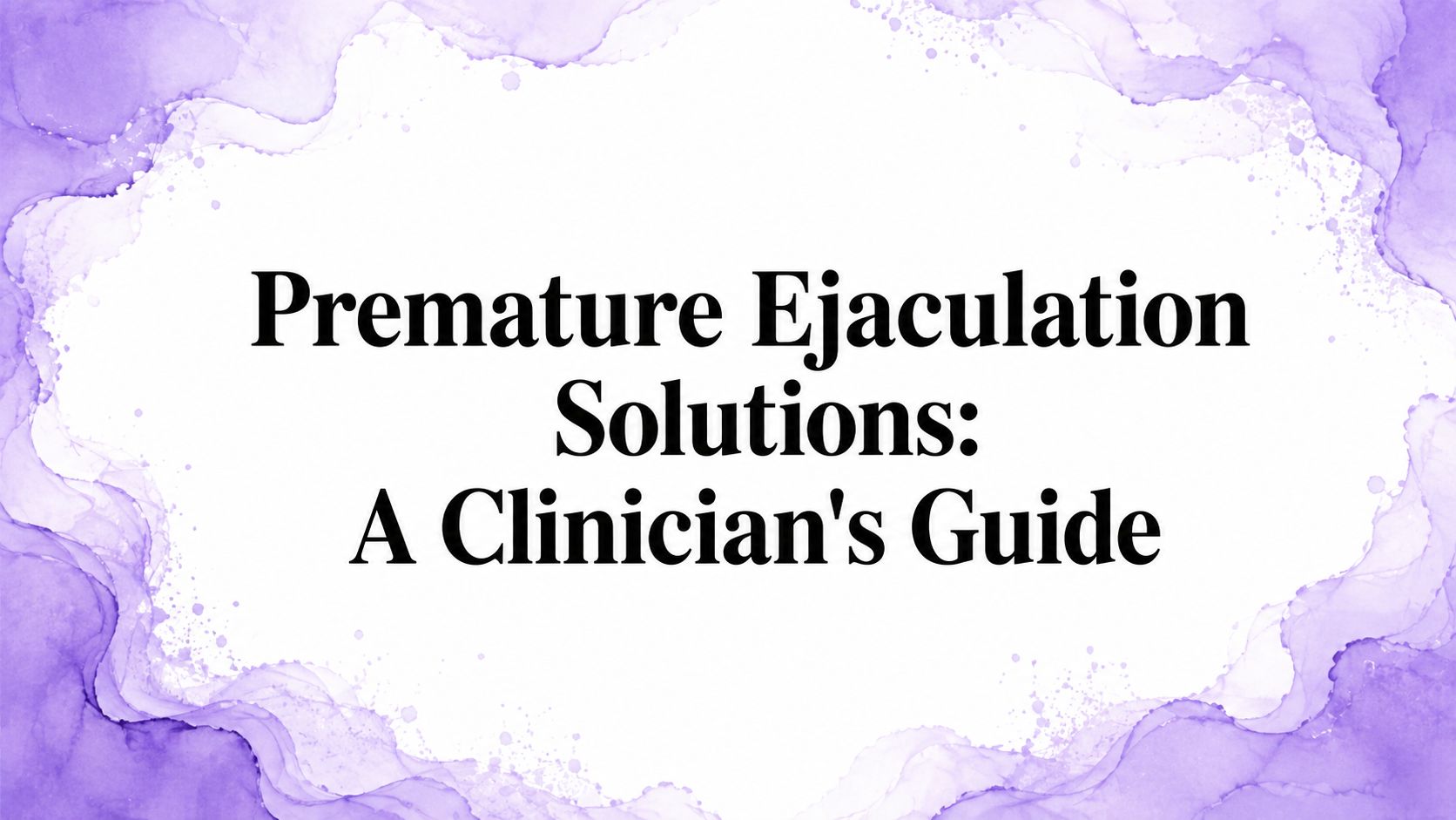 Premature Ejaculation Solutions: A Clinician's Guide