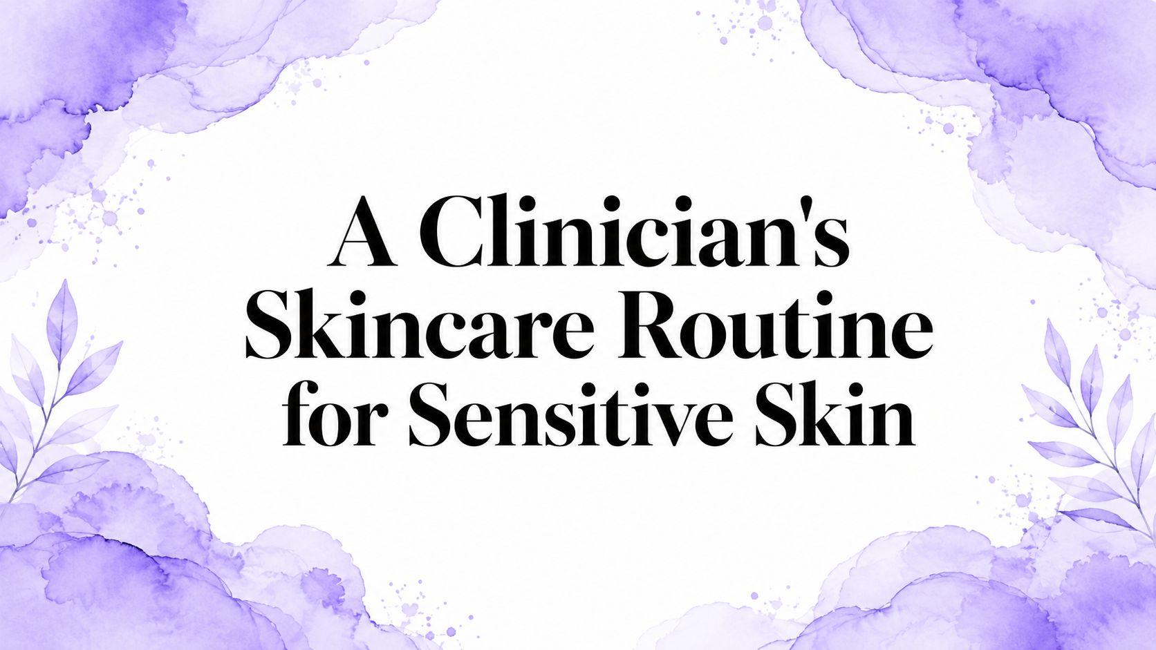 A Clinician's Skincare Routine for Sensitive Skin