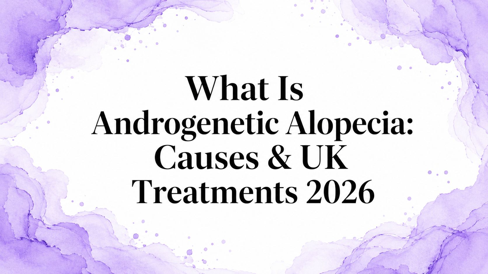 What Is Androgenetic Alopecia: Causes & UK Treatments 2026